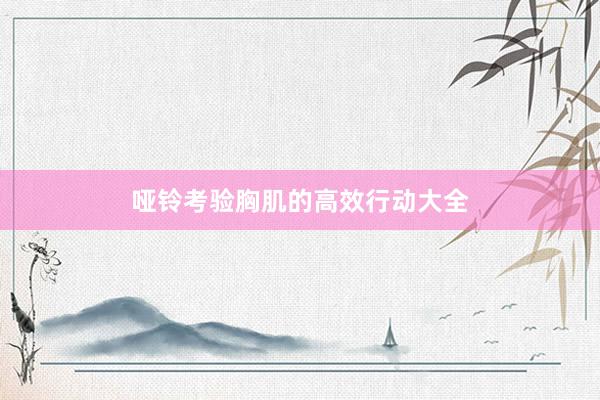 哑铃考验胸肌的高效行动大全